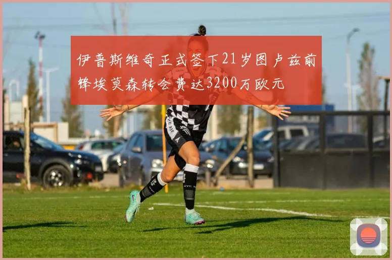 伊普斯维奇正式签下21岁图卢兹前锋埃莫森转会费达3200万欧元