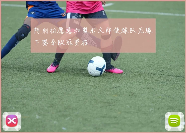 阿利松愿意加盟尤文即使球队无缘下赛季欧冠资格