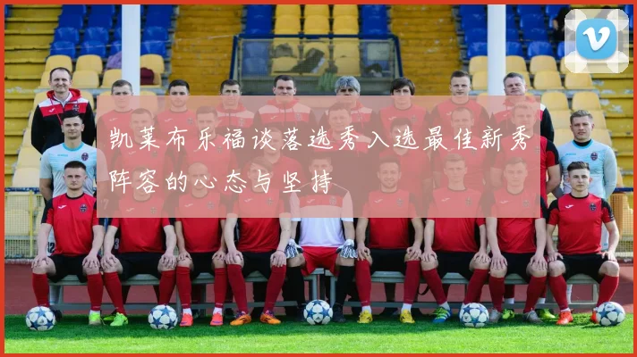凯莱布乐福谈落选秀入选最佳新秀阵容的心态与坚持