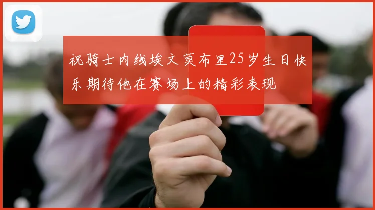 祝骑士内线埃文莫布里25岁生日快乐期待他在赛场上的精彩表现
