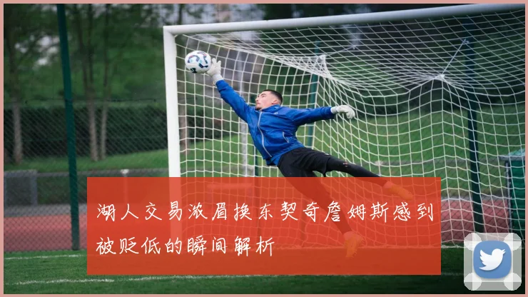 湖人交易浓眉换东契奇詹姆斯感到被贬低的瞬间解析