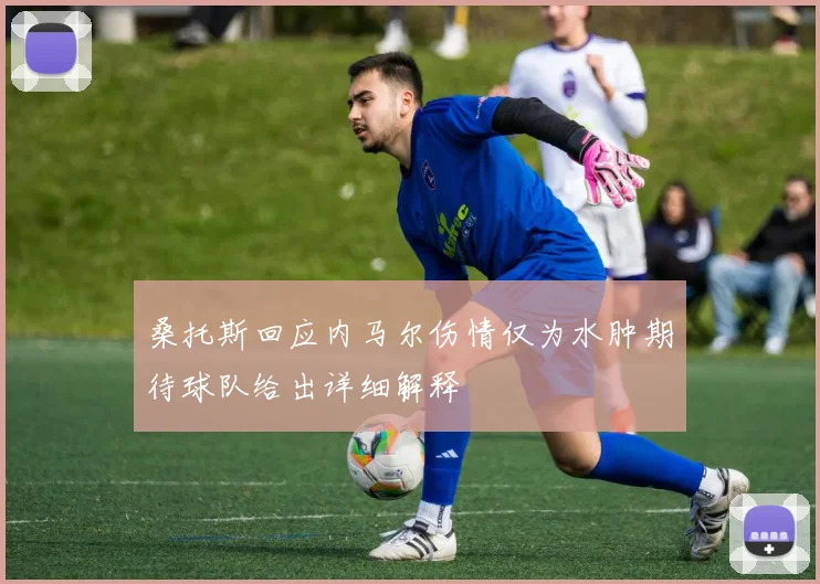 桑托斯回应内马尔伤情仅为水肿期待球队给出详细解释