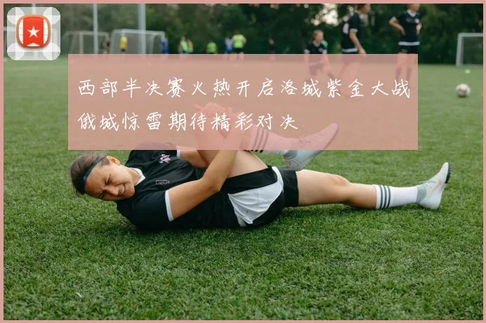 西部半决赛火热开启洛城紫金大战俄城惊雷期待精彩对决