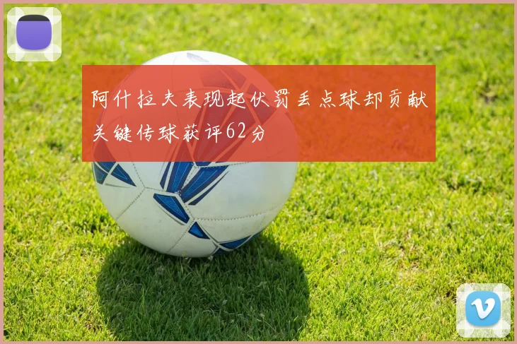阿什拉夫表现起伏罚丢点球却贡献关键传球获评62分