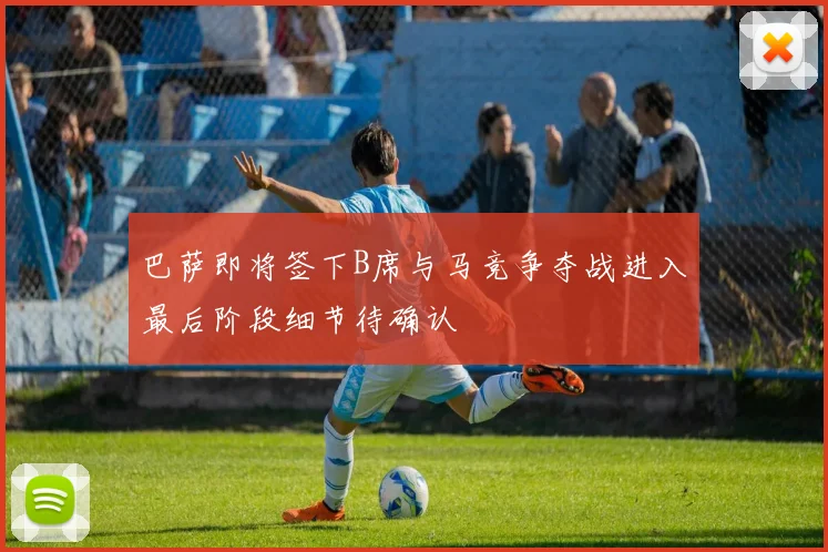 巴萨即将签下B席与马竞争夺战进入最后阶段细节待确认